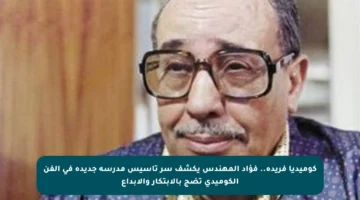 كوميديا فريدة.. فؤاد المهندس يكشف سر تأسيس مدرسة جديدة في الفن الكوميدي تضج بالابتكار والإبداع